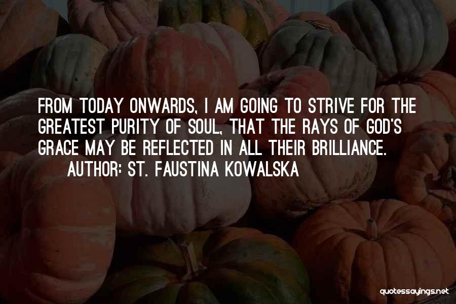 St. Faustina Kowalska Quotes: From Today Onwards, I Am Going To Strive For The Greatest Purity Of Soul, That The Rays Of God's Grace