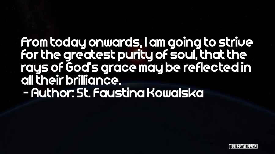 St. Faustina Kowalska Quotes: From Today Onwards, I Am Going To Strive For The Greatest Purity Of Soul, That The Rays Of God's Grace