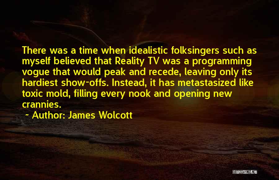 James Wolcott Quotes: There Was A Time When Idealistic Folksingers Such As Myself Believed That Reality Tv Was A Programming Vogue That Would