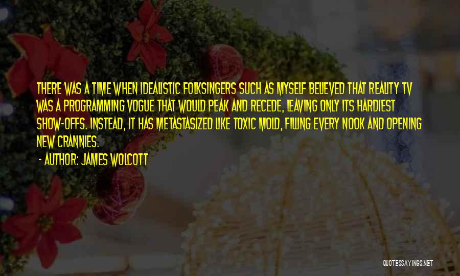 James Wolcott Quotes: There Was A Time When Idealistic Folksingers Such As Myself Believed That Reality Tv Was A Programming Vogue That Would