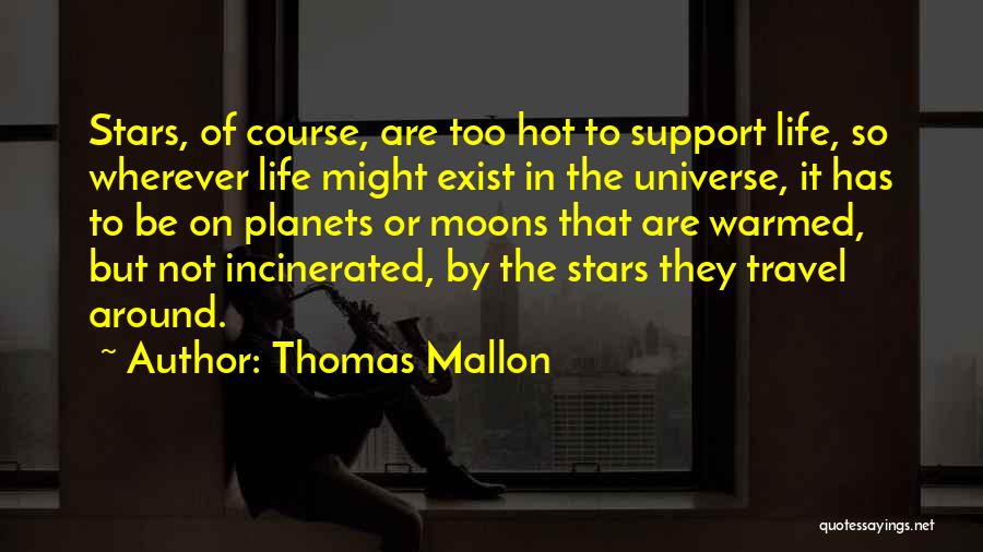 Thomas Mallon Quotes: Stars, Of Course, Are Too Hot To Support Life, So Wherever Life Might Exist In The Universe, It Has To