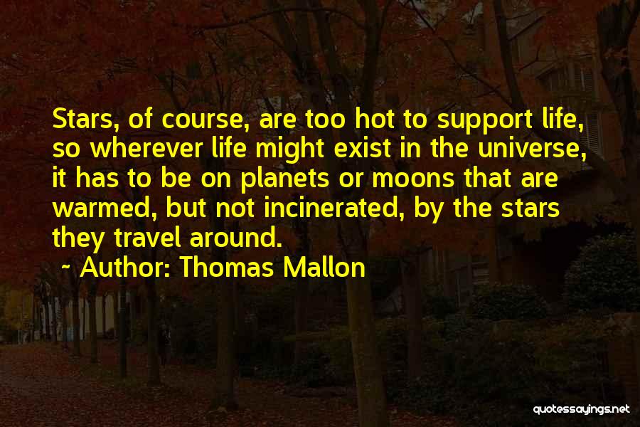 Thomas Mallon Quotes: Stars, Of Course, Are Too Hot To Support Life, So Wherever Life Might Exist In The Universe, It Has To