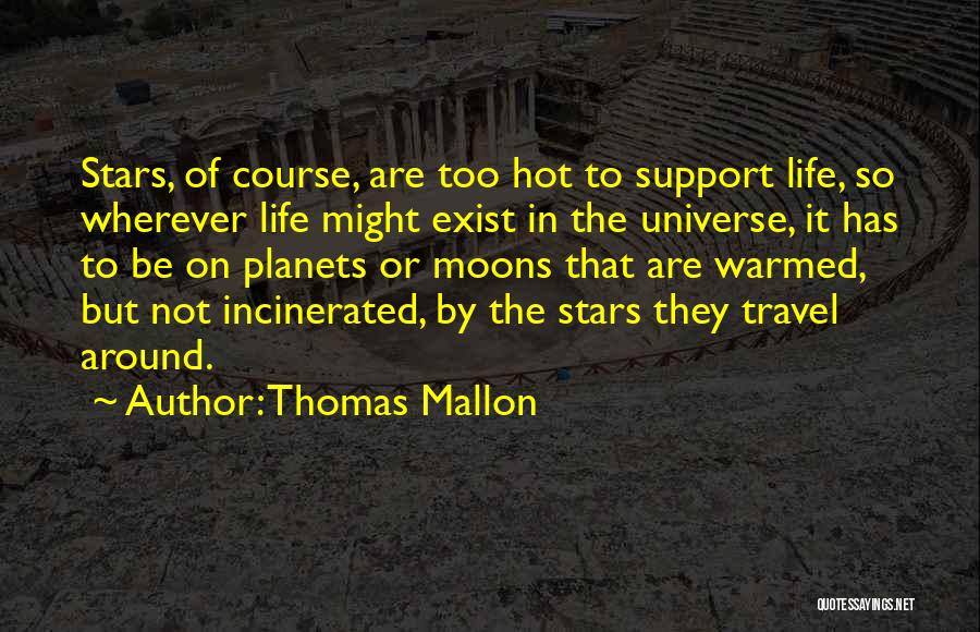 Thomas Mallon Quotes: Stars, Of Course, Are Too Hot To Support Life, So Wherever Life Might Exist In The Universe, It Has To