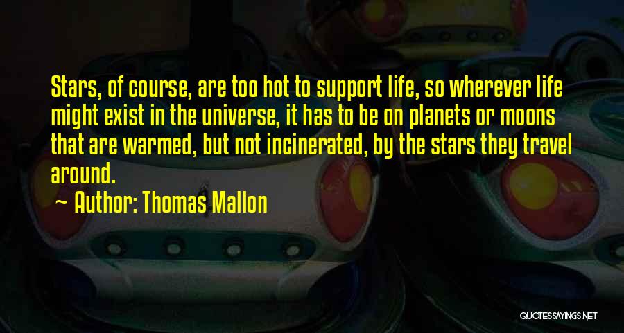 Thomas Mallon Quotes: Stars, Of Course, Are Too Hot To Support Life, So Wherever Life Might Exist In The Universe, It Has To