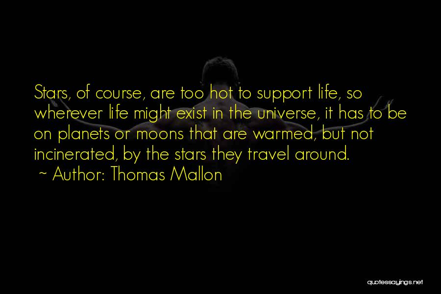 Thomas Mallon Quotes: Stars, Of Course, Are Too Hot To Support Life, So Wherever Life Might Exist In The Universe, It Has To