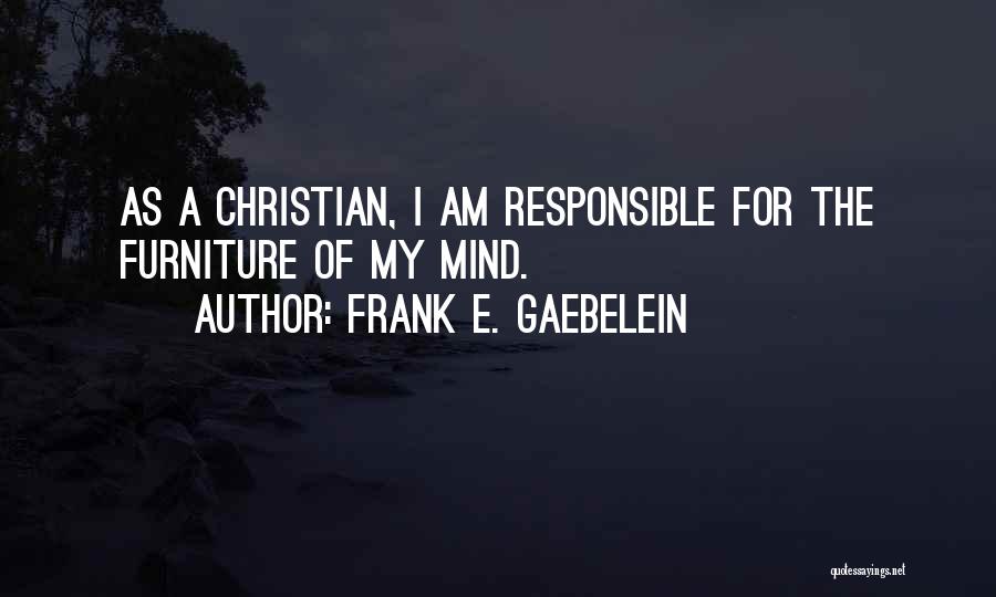 Frank E. Gaebelein Quotes: As A Christian, I Am Responsible For The Furniture Of My Mind.