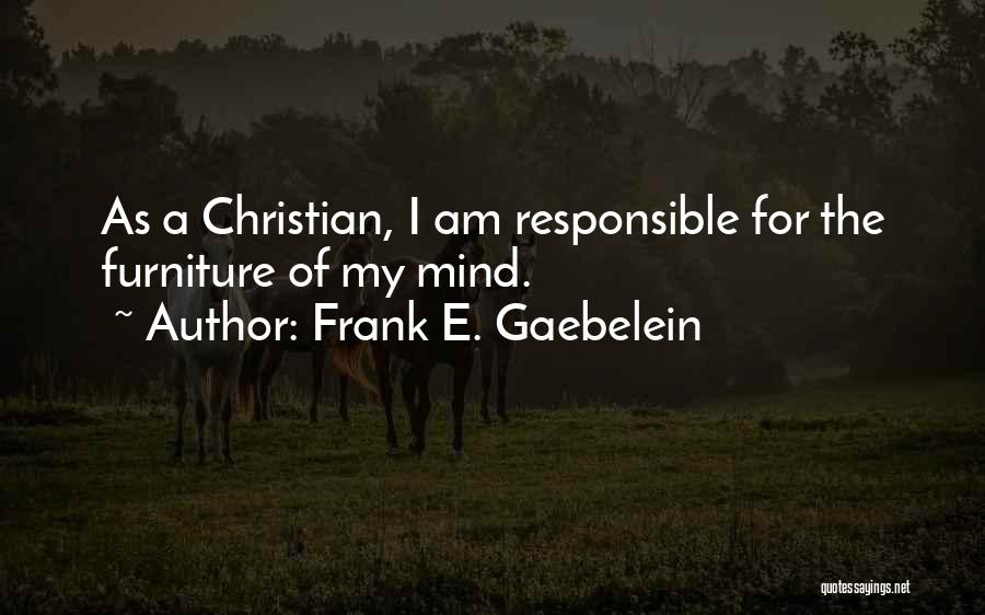 Frank E. Gaebelein Quotes: As A Christian, I Am Responsible For The Furniture Of My Mind.