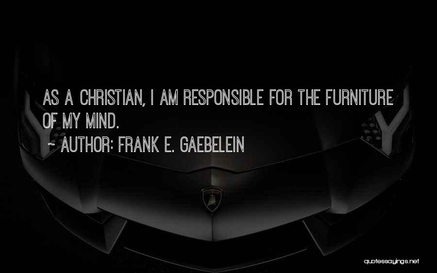 Frank E. Gaebelein Quotes: As A Christian, I Am Responsible For The Furniture Of My Mind.