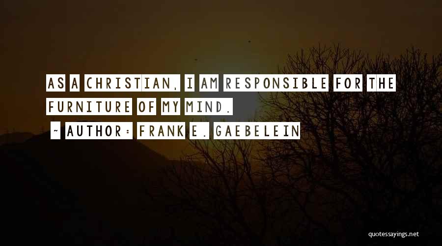 Frank E. Gaebelein Quotes: As A Christian, I Am Responsible For The Furniture Of My Mind.