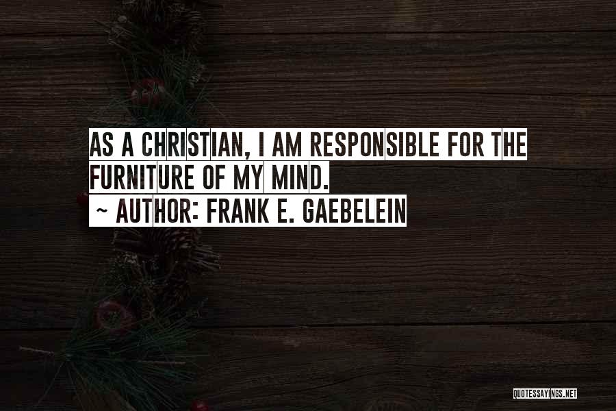 Frank E. Gaebelein Quotes: As A Christian, I Am Responsible For The Furniture Of My Mind.