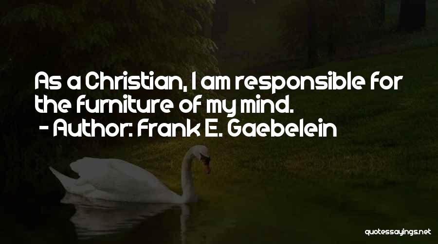 Frank E. Gaebelein Quotes: As A Christian, I Am Responsible For The Furniture Of My Mind.