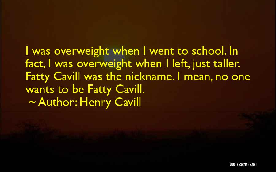 Henry Cavill Quotes: I Was Overweight When I Went To School. In Fact, I Was Overweight When I Left, Just Taller. Fatty Cavill