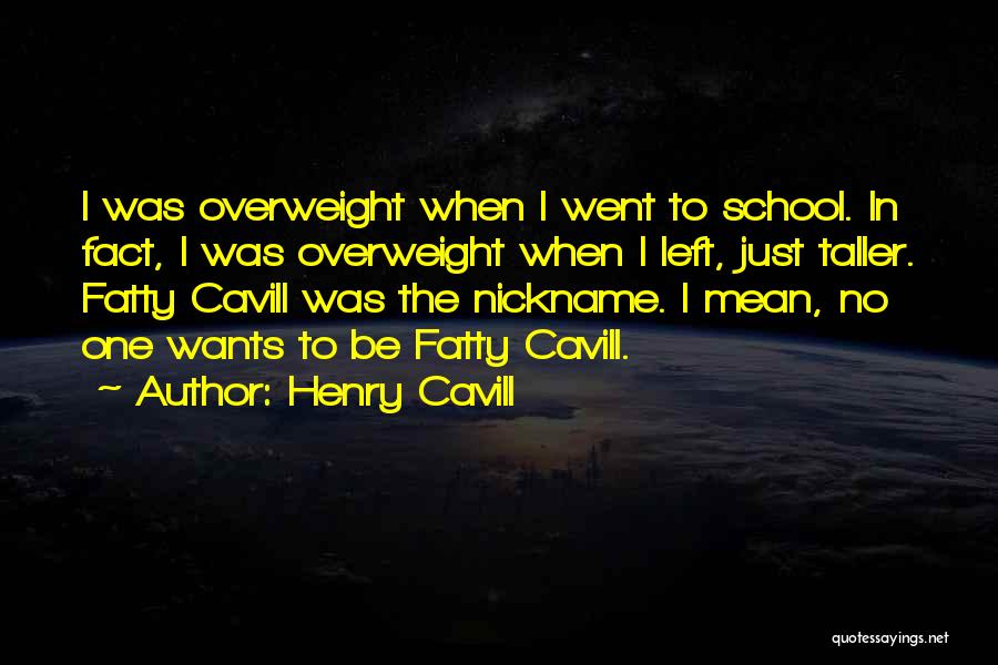 Henry Cavill Quotes: I Was Overweight When I Went To School. In Fact, I Was Overweight When I Left, Just Taller. Fatty Cavill