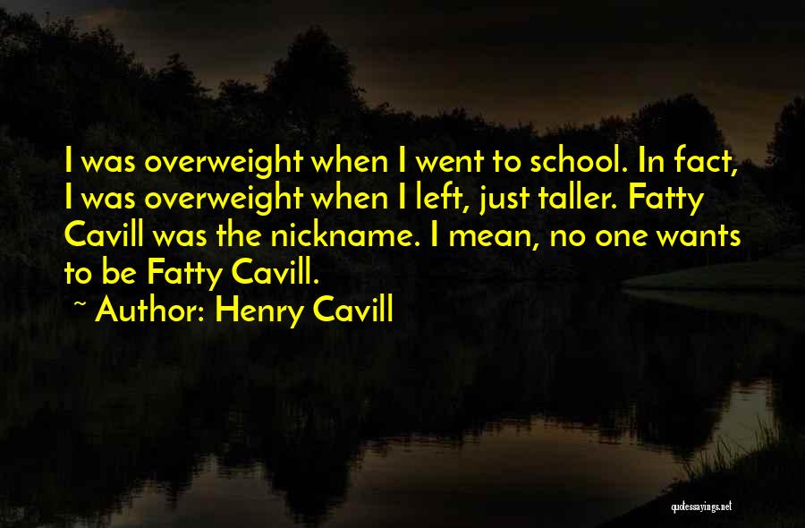 Henry Cavill Quotes: I Was Overweight When I Went To School. In Fact, I Was Overweight When I Left, Just Taller. Fatty Cavill