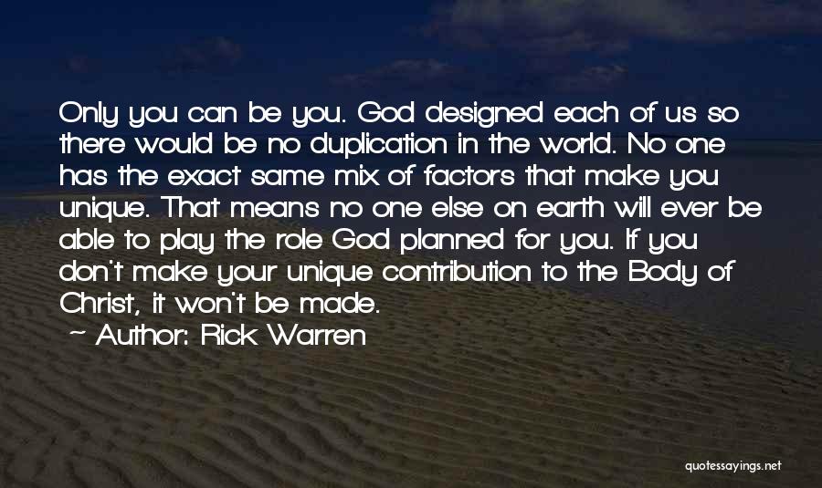 Rick Warren Quotes: Only You Can Be You. God Designed Each Of Us So There Would Be No Duplication In The World. No