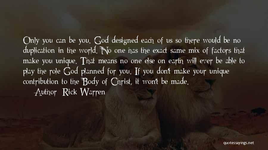 Rick Warren Quotes: Only You Can Be You. God Designed Each Of Us So There Would Be No Duplication In The World. No