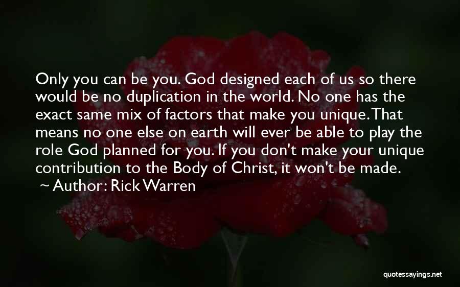 Rick Warren Quotes: Only You Can Be You. God Designed Each Of Us So There Would Be No Duplication In The World. No