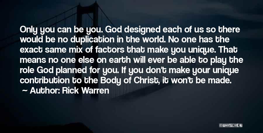 Rick Warren Quotes: Only You Can Be You. God Designed Each Of Us So There Would Be No Duplication In The World. No