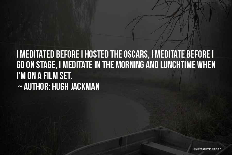 Hugh Jackman Quotes: I Meditated Before I Hosted The Oscars, I Meditate Before I Go On Stage, I Meditate In The Morning And