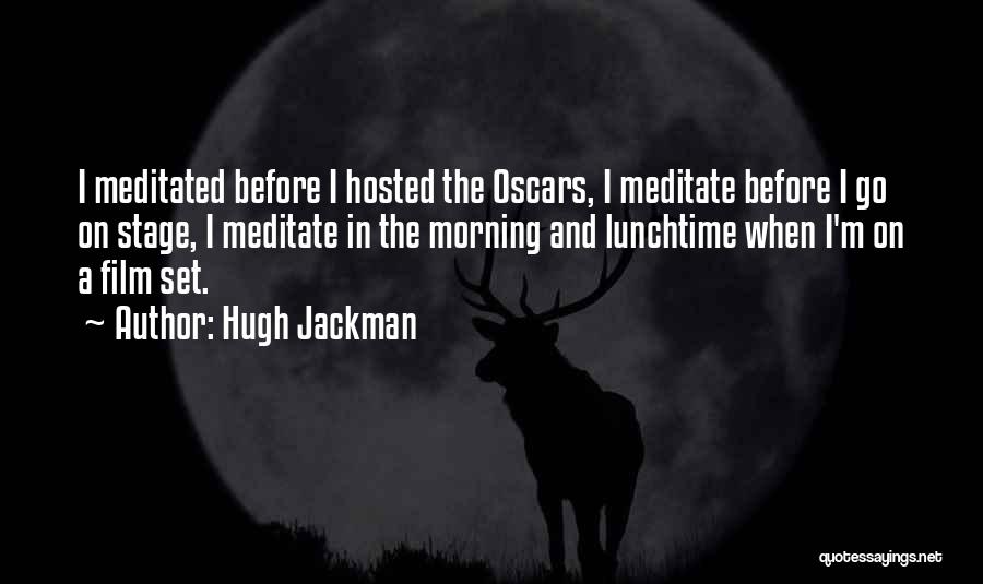 Hugh Jackman Quotes: I Meditated Before I Hosted The Oscars, I Meditate Before I Go On Stage, I Meditate In The Morning And