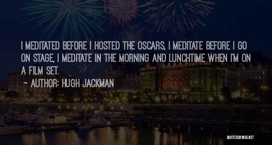 Hugh Jackman Quotes: I Meditated Before I Hosted The Oscars, I Meditate Before I Go On Stage, I Meditate In The Morning And