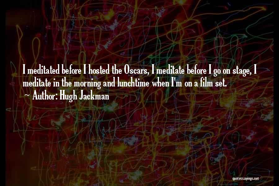 Hugh Jackman Quotes: I Meditated Before I Hosted The Oscars, I Meditate Before I Go On Stage, I Meditate In The Morning And