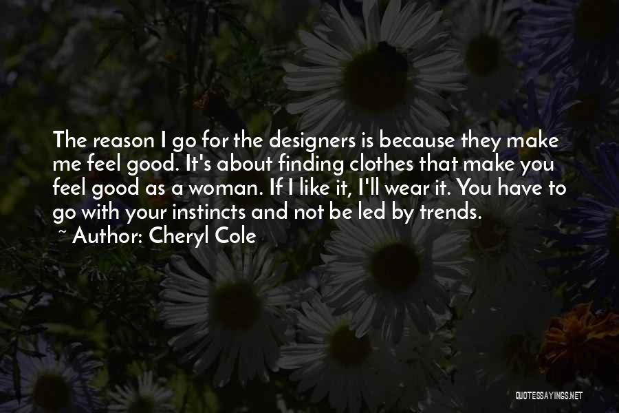 Cheryl Cole Quotes: The Reason I Go For The Designers Is Because They Make Me Feel Good. It's About Finding Clothes That Make