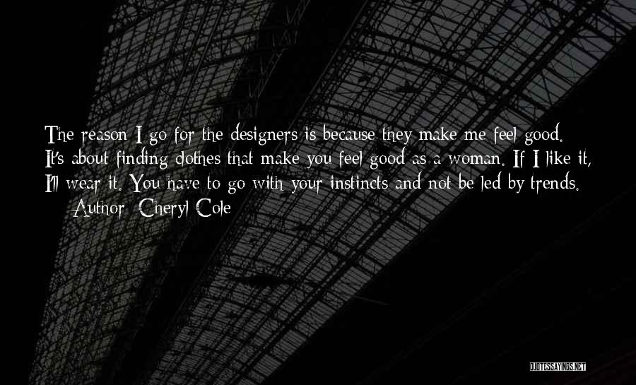 Cheryl Cole Quotes: The Reason I Go For The Designers Is Because They Make Me Feel Good. It's About Finding Clothes That Make