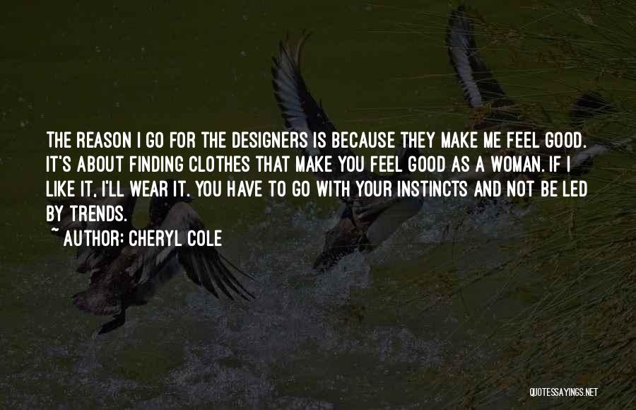 Cheryl Cole Quotes: The Reason I Go For The Designers Is Because They Make Me Feel Good. It's About Finding Clothes That Make