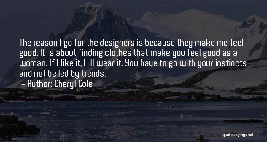 Cheryl Cole Quotes: The Reason I Go For The Designers Is Because They Make Me Feel Good. It's About Finding Clothes That Make