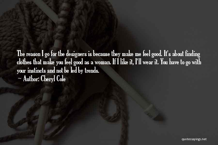 Cheryl Cole Quotes: The Reason I Go For The Designers Is Because They Make Me Feel Good. It's About Finding Clothes That Make