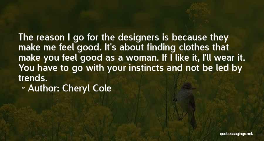 Cheryl Cole Quotes: The Reason I Go For The Designers Is Because They Make Me Feel Good. It's About Finding Clothes That Make