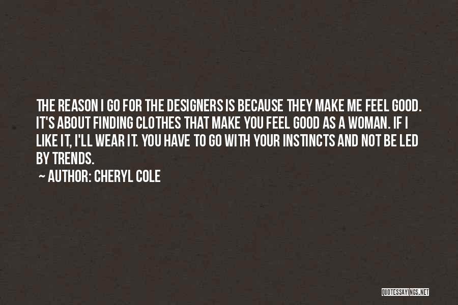 Cheryl Cole Quotes: The Reason I Go For The Designers Is Because They Make Me Feel Good. It's About Finding Clothes That Make