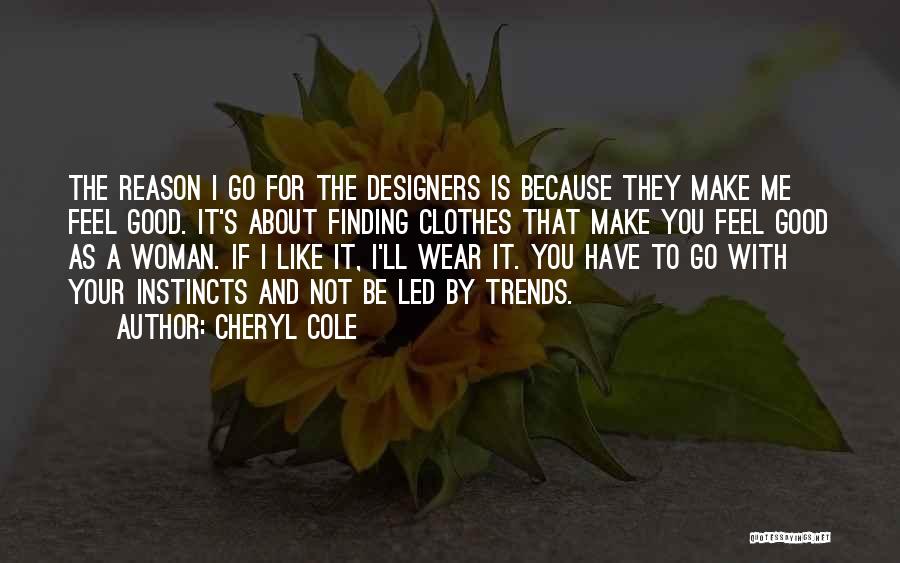 Cheryl Cole Quotes: The Reason I Go For The Designers Is Because They Make Me Feel Good. It's About Finding Clothes That Make