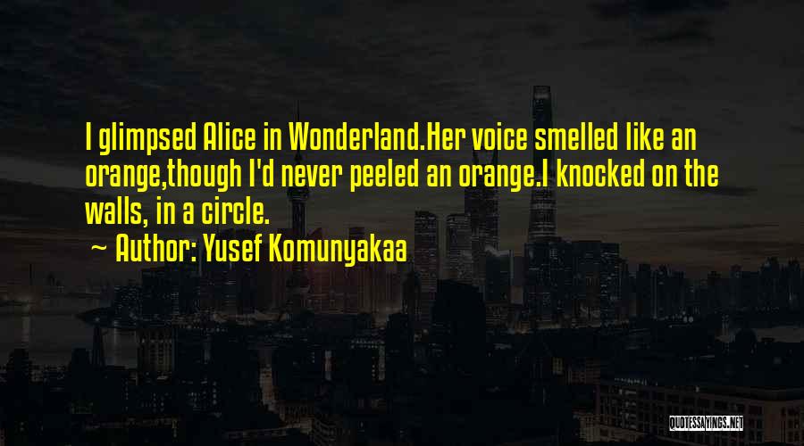 Yusef Komunyakaa Quotes: I Glimpsed Alice In Wonderland.her Voice Smelled Like An Orange,though I'd Never Peeled An Orange.i Knocked On The Walls, In