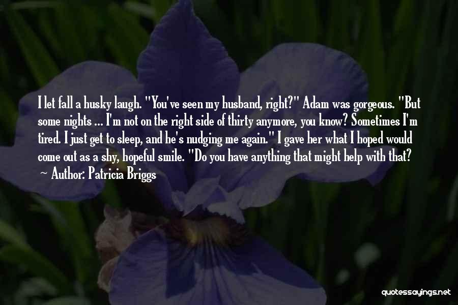 Patricia Briggs Quotes: I Let Fall A Husky Laugh. You've Seen My Husband, Right? Adam Was Gorgeous. But Some Nights ... I'm Not