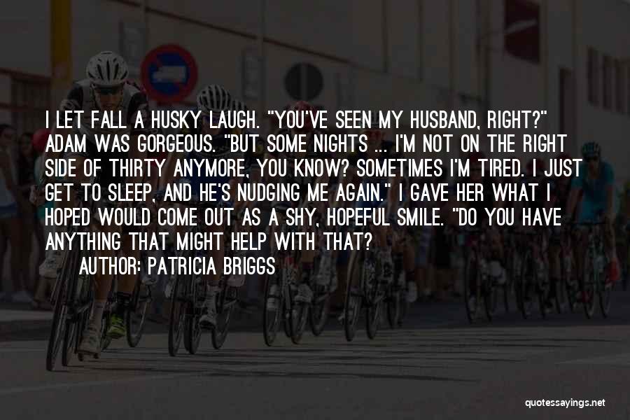 Patricia Briggs Quotes: I Let Fall A Husky Laugh. You've Seen My Husband, Right? Adam Was Gorgeous. But Some Nights ... I'm Not