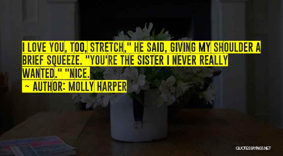 Molly Harper Quotes: I Love You, Too, Stretch, He Said, Giving My Shoulder A Brief Squeeze. You're The Sister I Never Really Wanted.