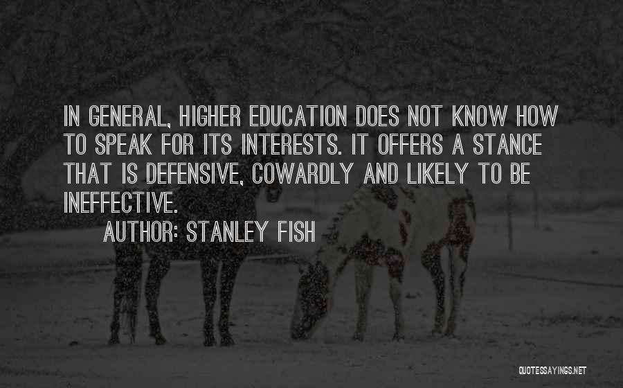 Stanley Fish Quotes: In General, Higher Education Does Not Know How To Speak For Its Interests. It Offers A Stance That Is Defensive,