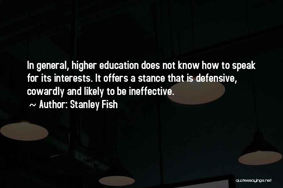 Stanley Fish Quotes: In General, Higher Education Does Not Know How To Speak For Its Interests. It Offers A Stance That Is Defensive,