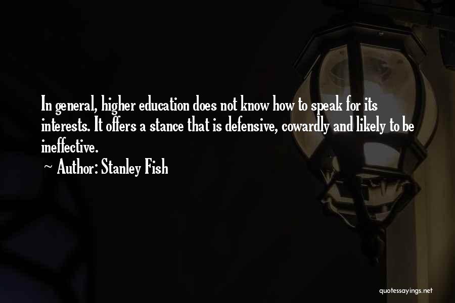 Stanley Fish Quotes: In General, Higher Education Does Not Know How To Speak For Its Interests. It Offers A Stance That Is Defensive,