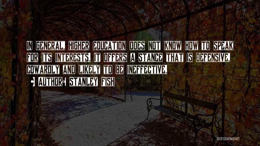 Stanley Fish Quotes: In General, Higher Education Does Not Know How To Speak For Its Interests. It Offers A Stance That Is Defensive,