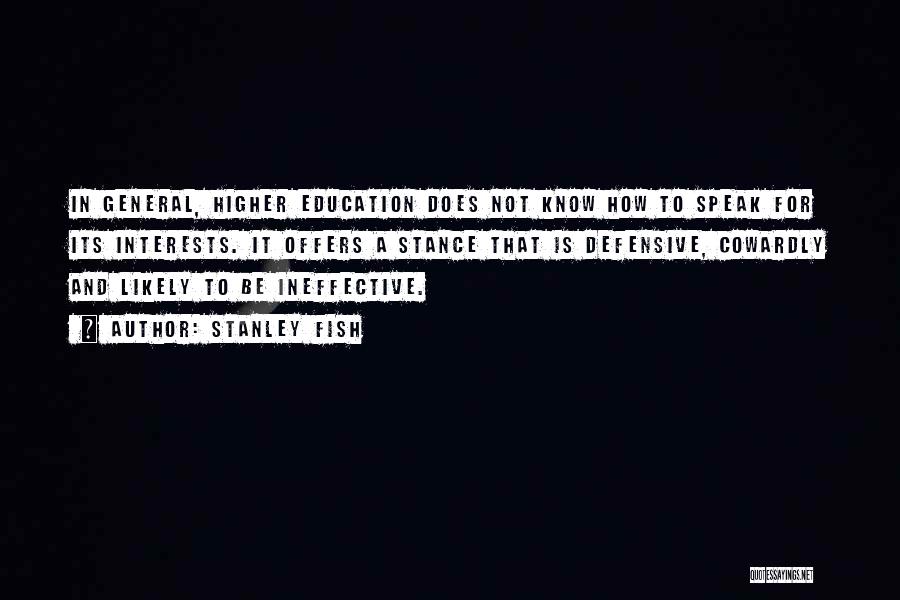 Stanley Fish Quotes: In General, Higher Education Does Not Know How To Speak For Its Interests. It Offers A Stance That Is Defensive,