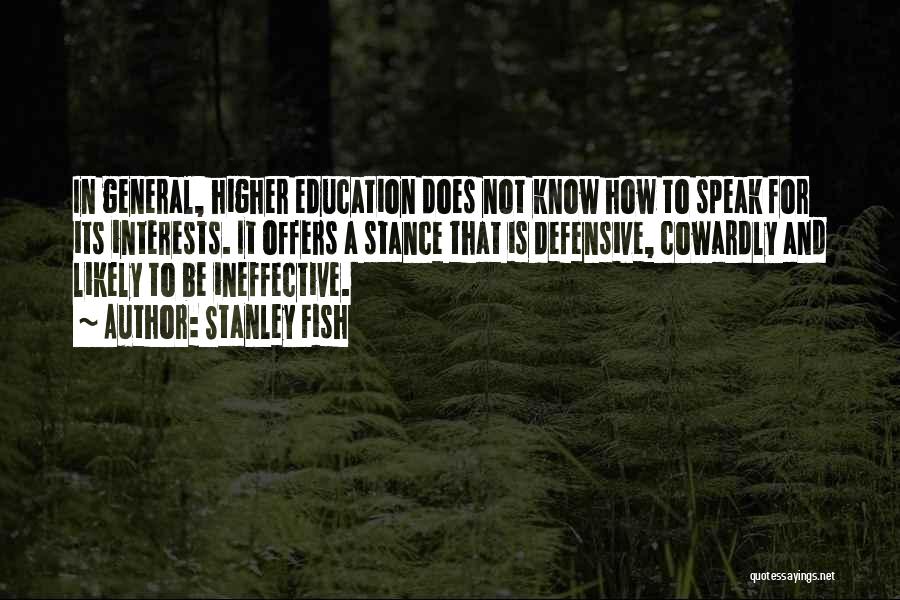 Stanley Fish Quotes: In General, Higher Education Does Not Know How To Speak For Its Interests. It Offers A Stance That Is Defensive,