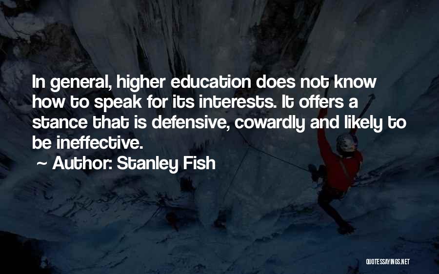 Stanley Fish Quotes: In General, Higher Education Does Not Know How To Speak For Its Interests. It Offers A Stance That Is Defensive,