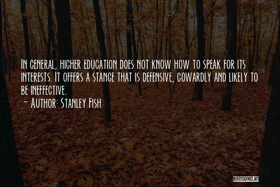 Stanley Fish Quotes: In General, Higher Education Does Not Know How To Speak For Its Interests. It Offers A Stance That Is Defensive,