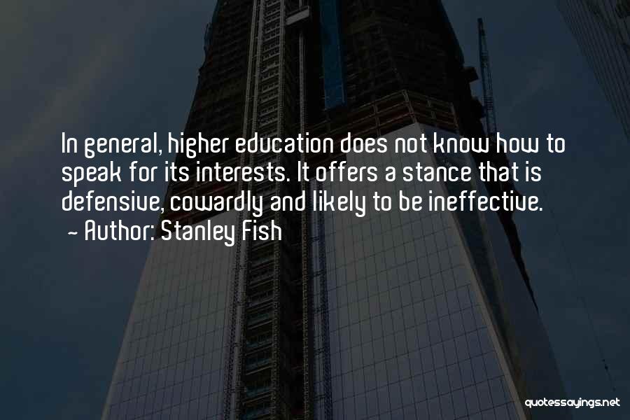 Stanley Fish Quotes: In General, Higher Education Does Not Know How To Speak For Its Interests. It Offers A Stance That Is Defensive,