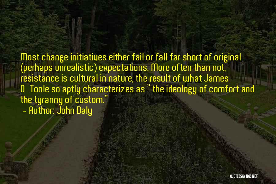 John Daly Quotes: Most Change Initiatives Either Fail Or Fall Far Short Of Original (perhaps Unrealistic) Expectations. More Often Than Not, Resistance Is