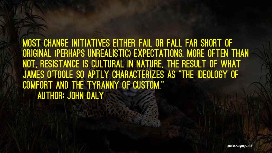 John Daly Quotes: Most Change Initiatives Either Fail Or Fall Far Short Of Original (perhaps Unrealistic) Expectations. More Often Than Not, Resistance Is