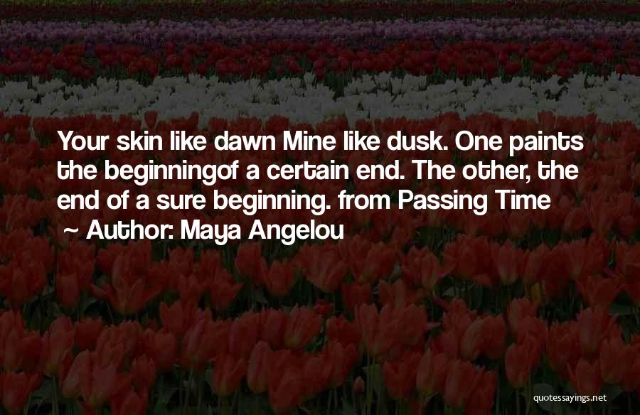 Maya Angelou Quotes: Your Skin Like Dawn Mine Like Dusk. One Paints The Beginningof A Certain End. The Other, The End Of A